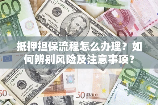 武汉抵押担保流程怎么办理？如何辨别风险及注意事项？
