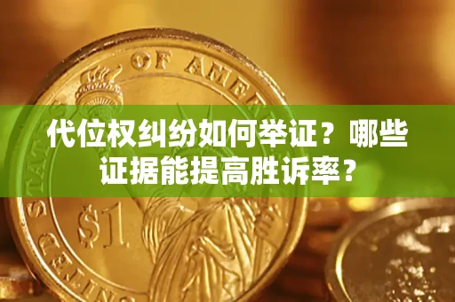 武汉代位权纠纷如何举证？哪些证据能提高胜诉率？