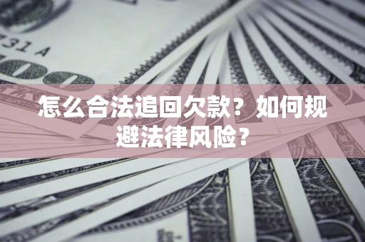 武汉怎么合法追回欠款？如何规避法律风险？