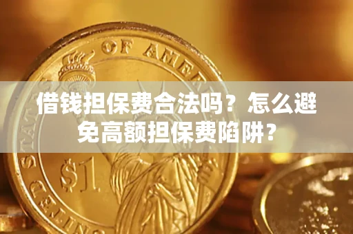 武汉借钱担保费合法吗？怎么避免高额担保费陷阱？