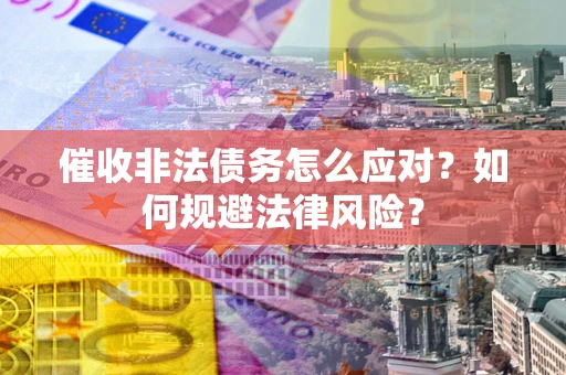 武汉催收非法债务怎么应对？如何规避法律风险？