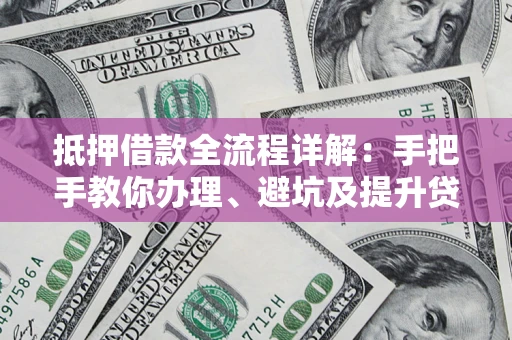 武汉抵押借款全流程详解：手把手教你办理、避坑及提升贷款额度