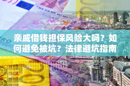 武汉亲戚借钱担保风险大吗？如何避免被坑？法律避坑指南