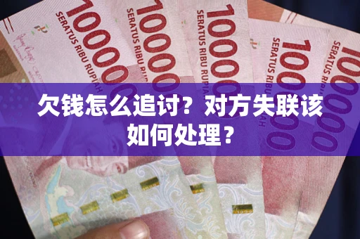 武汉欠钱怎么追讨？对方失联该如何处理？