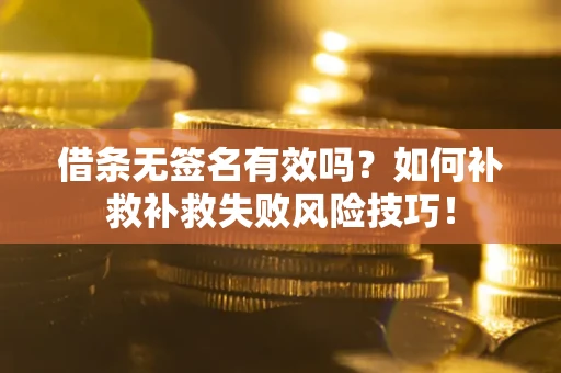 武汉借条无签名有效吗？如何补救补救失败风险技巧！