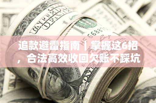 武汉追款避雷指南｜掌握这6招，合法高效收回欠账不踩坑