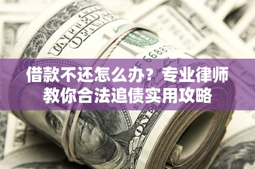 武汉借款不还怎么办？专业律师教你合法追债实用攻略