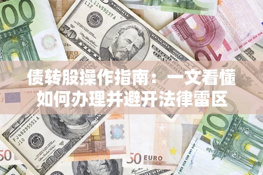 武汉债转股操作指南：一文看懂如何办理并避开法律雷区