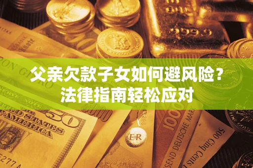 武汉父亲欠款子女如何避风险？法律指南轻松应对
