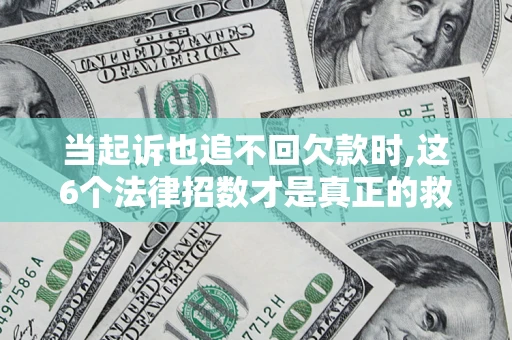 武汉当起诉也追不回欠款时,这6个法律招数才是真正的救命稻草