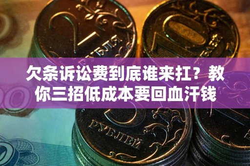 武汉欠条诉讼费到底谁来扛？教你三招低成本要回血汗钱